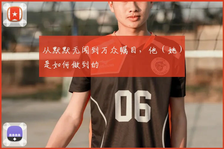 从默默无闻到万众瞩目,他(她)是如何做到的